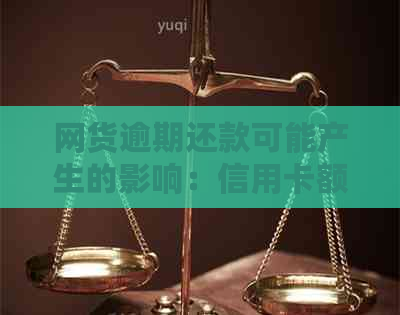 网货逾期还款可能产生的影响：信用卡额度、信用记录及相关解决方案
