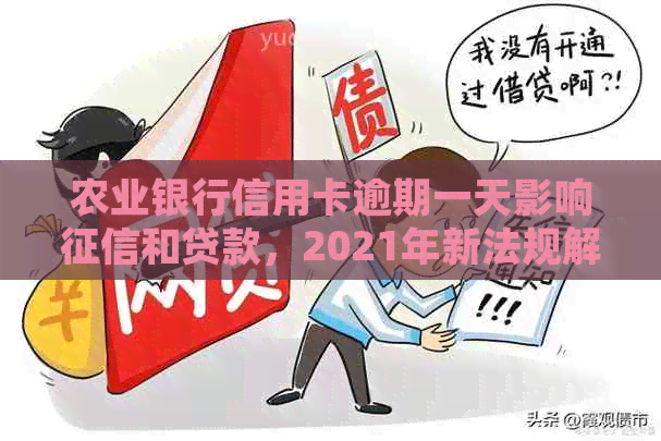 农业银行信用卡逾期一天影响和贷款，2021年新法规解读