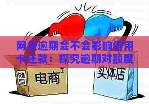 网货逾期会不会影响信用卡还款：探究逾期对额度和记录的影响