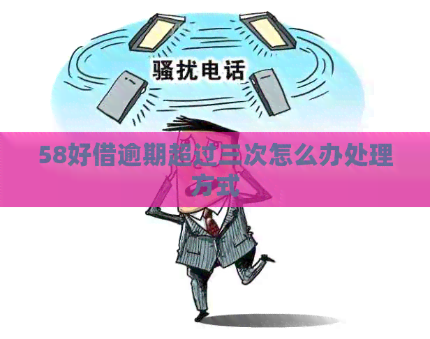 58好借逾期超过三次怎么办处理方式