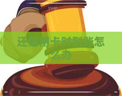 还信用卡时到账怎么办