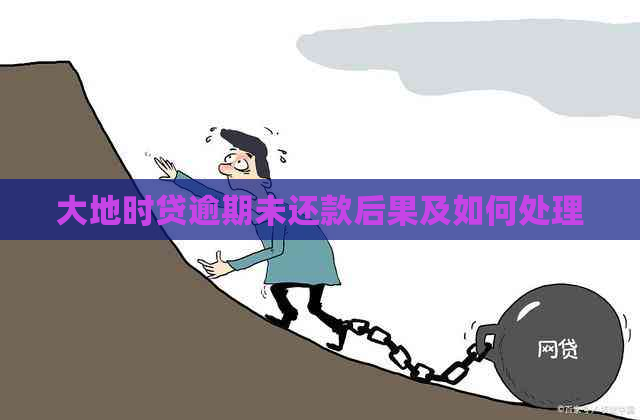 大地时贷逾期未还款后果及如何处理