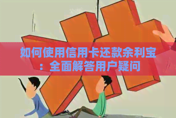如何使用信用卡还款余利宝：全面解答用户疑问