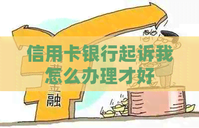 信用卡银行起诉我怎么办理才好