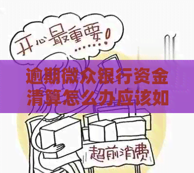 逾期微众银行资金清算怎么办应该如何处理