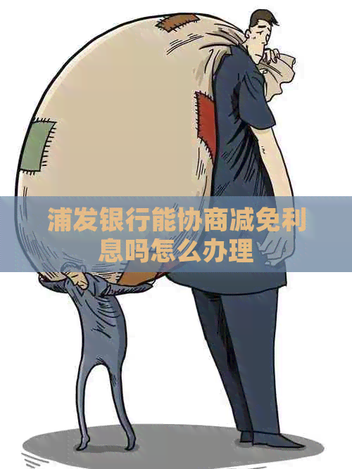 浦发银行能协商减免利息吗怎么办理