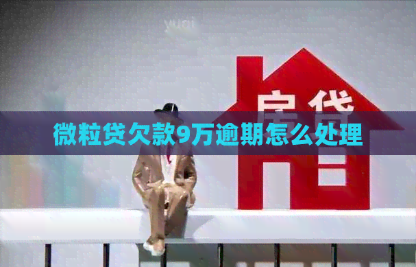 微粒贷欠款9万逾期怎么处理