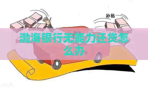 渤海银行无能力还贷怎么办