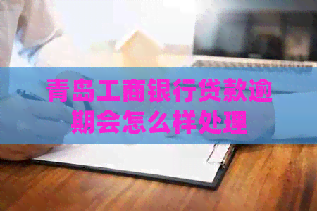 青岛工商银行贷款逾期会怎么样处理