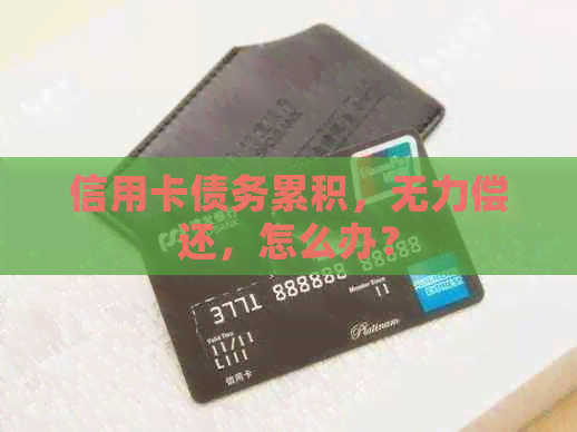 信用卡债务累积，无力偿还，怎么办？