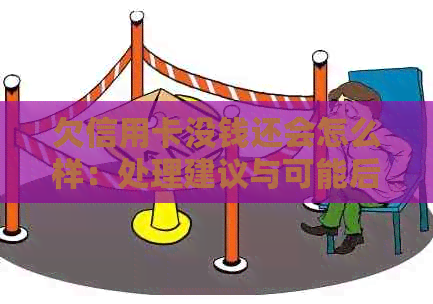 欠信用卡没钱还会怎么样：处理建议与可能后果