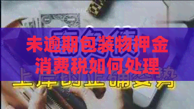 未逾期包装物押金消费税如何处理