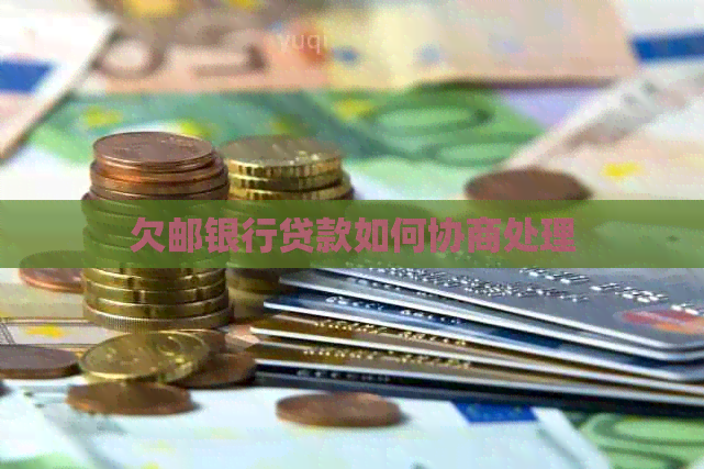 欠邮银行贷款如何协商处理