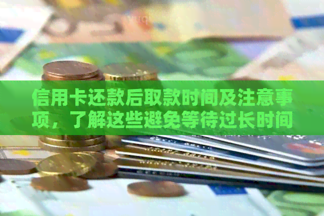 信用卡还款后取款时间及注意事项，了解这些避免等待过长时间