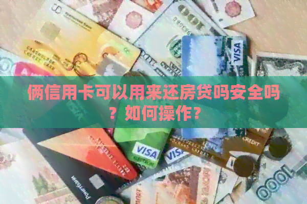 俩信用卡可以用来还房贷吗安全吗？如何操作？