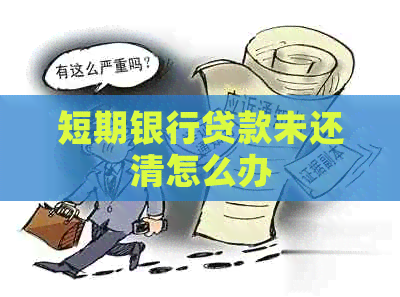 短期银行贷款未还清怎么办