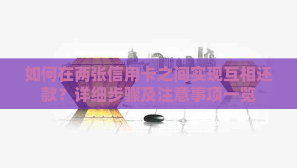 如何在两张信用卡之间实现互相还款？详细步骤及注意事项一览