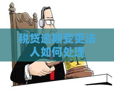 税贷逾期变更法人如何处理