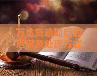 万达贷逾期后的后果及处理方式