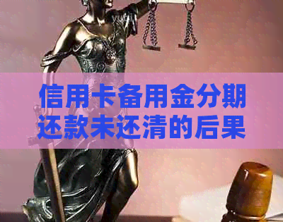 信用卡备用金分期还款未还清的后果与解决方案全面解析