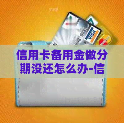 信用卡备用金做分期没还怎么办-信用卡备用金做分期没还怎么办呢