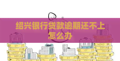 绍兴银行贷款逾期还不上怎么办 绍兴银行贷款逾期还不上怎么办