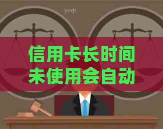 信用卡长时间未使用会自动注销吗？如何避免信用卡被注销？