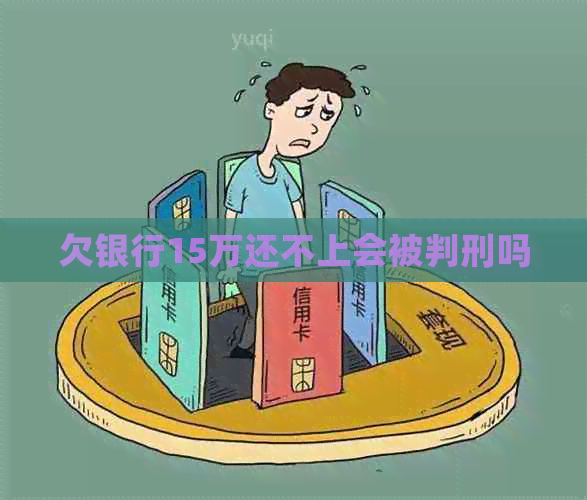 欠银行15万还不上会被判刑吗