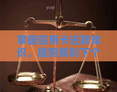 掌握信用卡还款知识，提前规划下个月的财务安排