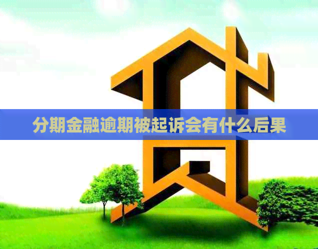 分期金融逾期被起诉会有什么后果 分期金融逾期被起诉会有什么后果