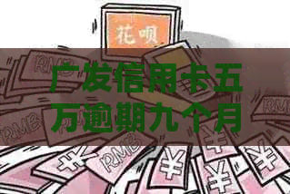广发信用卡五万逾期九个月如何处理