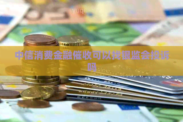 中信消费金融可以找银监会投诉吗