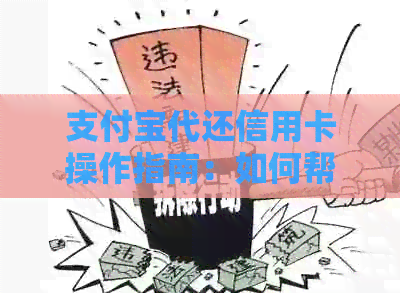 支付宝代还信用卡操作指南：如何帮助他人还款、注意事项与限制全解析