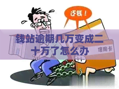 钱站逾期几万变成二十万了怎么办