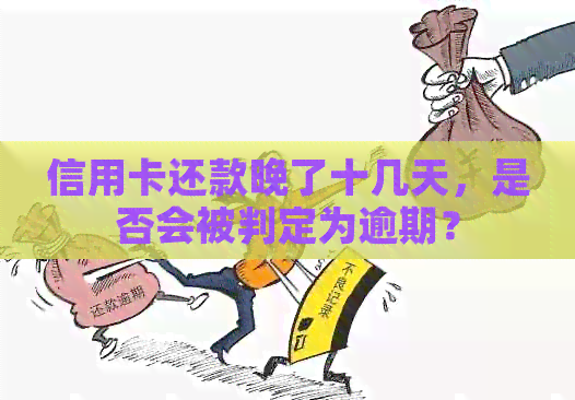 信用卡还款晚了十几天，是否会被判定为逾期？