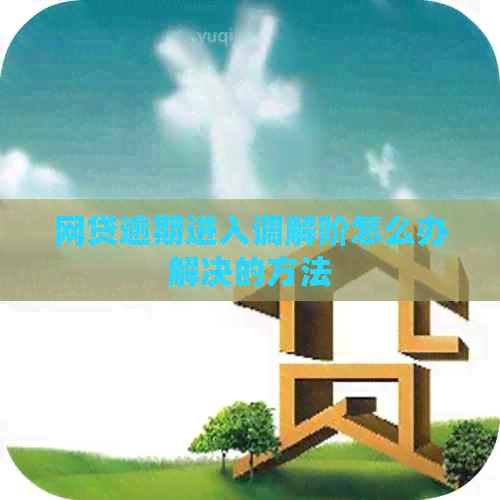 网贷逾期进入调解阶怎么办解决的方法
