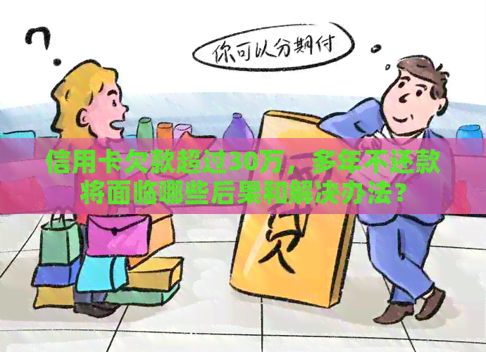 信用卡欠款超过30万，多年不还款将面临哪些后果和解决办法？