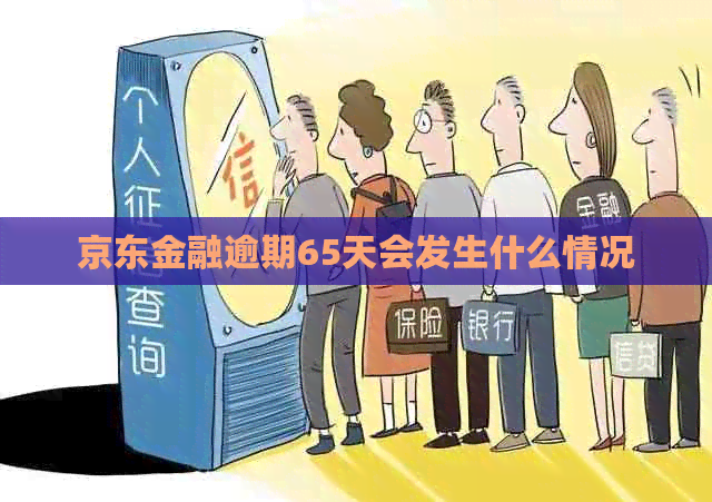 京东金融逾期65天会发生什么情况