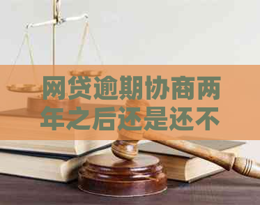 网贷逾期协商两年之后还是还不清