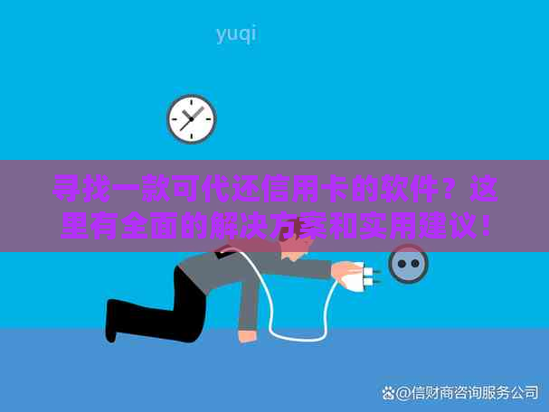 寻找一款可代还信用卡的软件？这里有全面的解决方案和实用建议！
