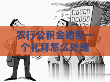 农行公积金逾期一个礼拜怎么处理