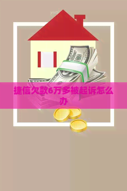 捷信欠款6万多被起诉怎么办