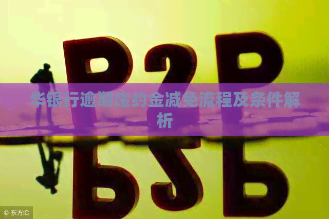 华银行逾期违约金减免流程及条件解析 华银行逾期违约金减免流程及条件解析