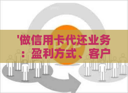 '做信用卡代还业务：盈利方式、客户获取、市场反馈及合法性问题'
