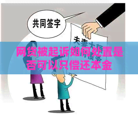 网贷被起诉如何处置是否可以只偿还本金