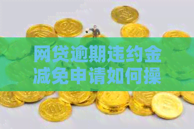 网贷逾期违约金减免申请如何操作