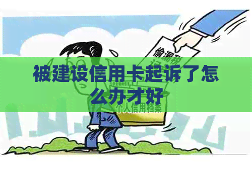 被建设信用卡起诉了怎么办才好
