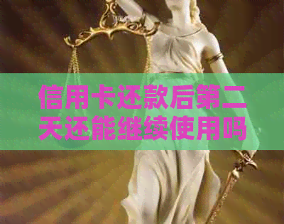 信用卡还款后第二天还能继续使用吗？信用卡使用期限及额度限制解析