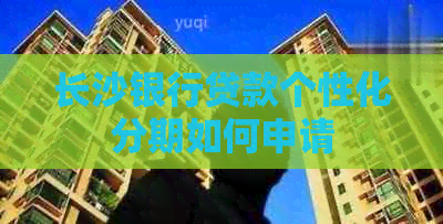 长沙银行贷款个性化分期如何申请