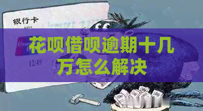 信用卡网贷逾期十几万怎么解决
